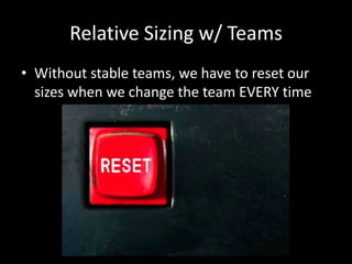 Relative Sizing w/ Teams
• Without stable teams, we have to reset our
  sizes when we change the team EVERY time
 