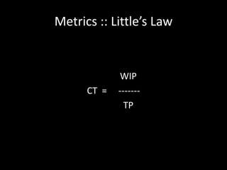 Metrics :: Little’s Law


              WIP
      CT =   -------
               TP
 
