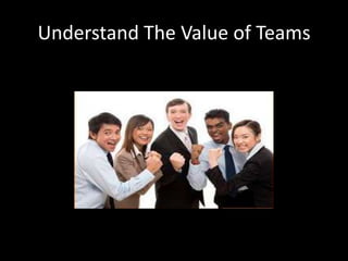 Understand The Value of Teams
 