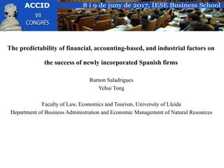 The predictability of financial, accounting‐based, and industrial factors on
the success of newly incorporated Spanish firms
Ramon Saladrigues
Yehui Tong
Faculty of Law, Economics and Tourism, University of Lleida
Department of Business Administration and Economic Management of Natural Resources
 