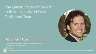 #SAASTREUROPA
The Latest, State-of-the-Art
in Building a World Class
Outbound Team
Aaron ‘air’ Ross
Co-Founder & Author | Predictable Revenue “The
Outbound Success Company
@motoceo
 