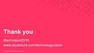 Thank  you
#techvision2016
www.accenture.com/technologyvision
Copyright  ©  2016  Accenture.  All  rights  reserved.
 