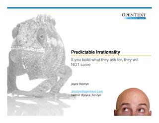 Predictable Irrationality
If you build what they ask for, they will
If you build what they ask for, they will
NOT come
Copyright © 2008 Open Text Corporation. All rights reserved.
Slide 1
Joyce Hostyn
jhostyn@opentext.com
twitter @joyce_hostyn
 