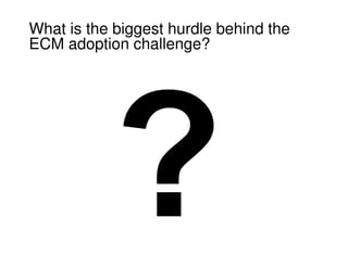 What is the biggest hurdle behind the
ECM adoption challenge?
 