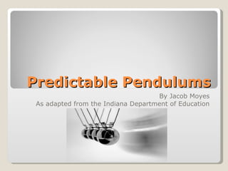 Predictable Pendulums By Jacob Moyes As adapted from the Indiana Department of Education 
