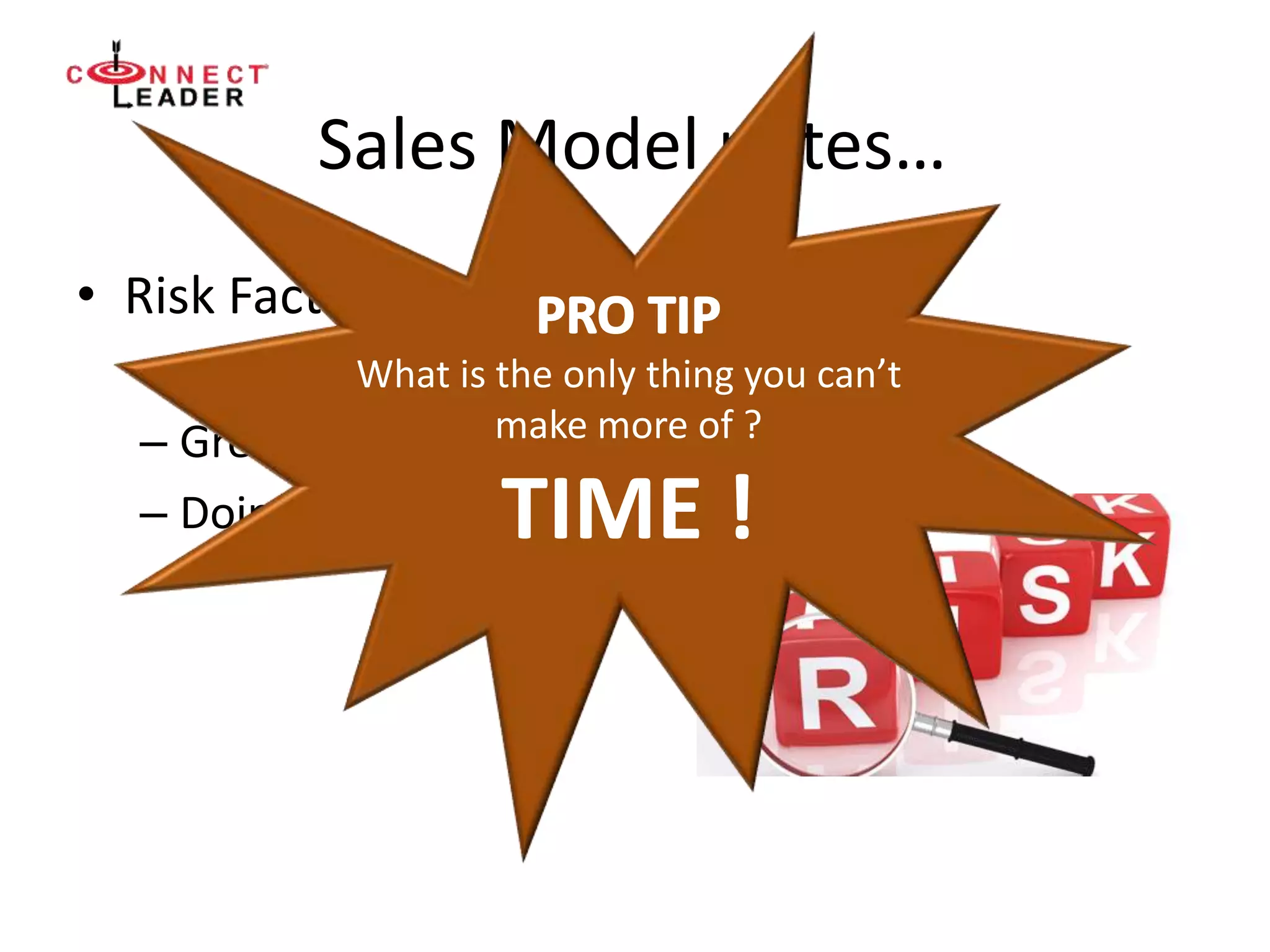 Sales Model notes…
• Risk Factors
– Competition
– Greenfield
– Doing Nothing
What is the only thing you can’t
make more of ?
TIME !
 