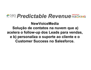 Predictable Revenue
NewVoiceMedia
Solução de contatos na nuvem que a)
acelera o follow-up dos Leads para vendas,
e b) personaliza o suporte ao cliente e o
Customer Success no Salesforce.
 
