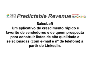 Predictable Revenue
SalesLoft
Um aplicativo de crescimento rápido e
favorito de vendedores e de quem prospecta
para construir listas de alta qualidade e
selecionadas (com e-mail e nº de telefone) a
partir do Linkedin.
 