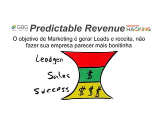 Predictable Revenue
O objetivo de Marketing é gerar Leads e receita, não
fazer sua empresa parecer mais bonitinha
 
