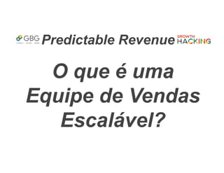 Predictable Revenue
O que é uma
Equipe de Vendas
Escalável?
 