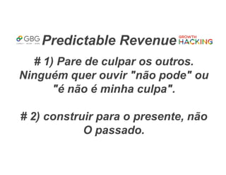 Predictable Revenue
# 1) Pare de culpar os outros.
Ninguém quer ouvir "não pode" ou
"é não é minha culpa".
# 2) construir para o presente, não
O passado.
 