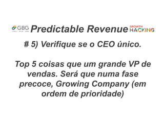 Predictable Revenue
# 5) Verifique se o CEO único.
Top 5 coisas que um grande VP de
vendas. Será que numa fase
precoce, Growing Company (em
ordem de prioridade)
 