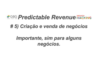Predictable Revenue
# 5) Criação e venda de negócios
Importante, sim para alguns
negócios.
 