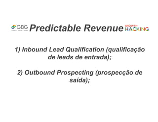 Predictable Revenue
1) Inbound Lead Qualification (qualificação
de leads de entrada);
2) Outbound Prospecting (prospecção de
saída);
 