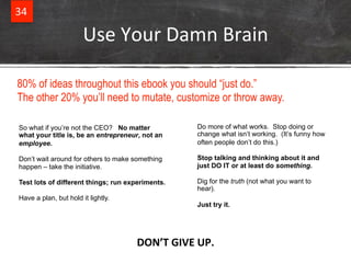 Use%Your%Damn%Brain% 
34% 
80% of ideas throughout this ebook you should “just do.” 
The other 20% you’ll need to mutate, ...