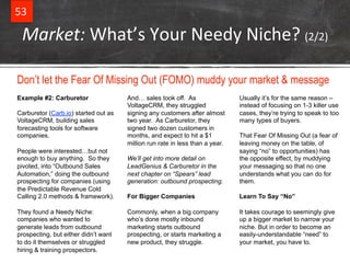 53& 
Market:+What’s&Your&Needy&Niche?&(2/2)& 
Don’t let the Fear Of Missing Out (FOMO) muddy your market & message 
Exampl...
