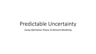 Predictable Uncertainty
Using Information Theory To Reinvent Marketing
 