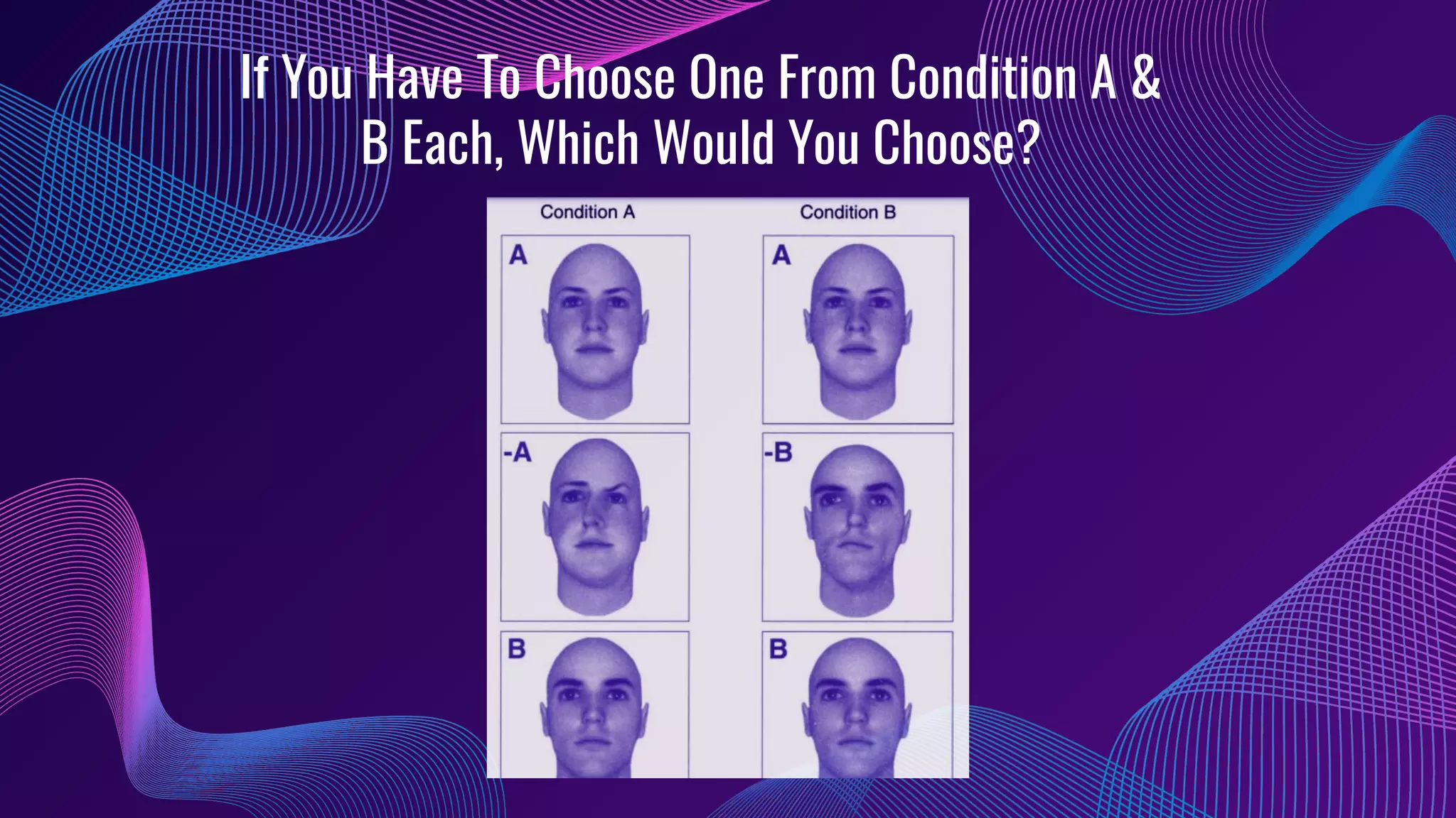If You Have To Choose One From Condition A &
B Each, Which Would You Choose?
 