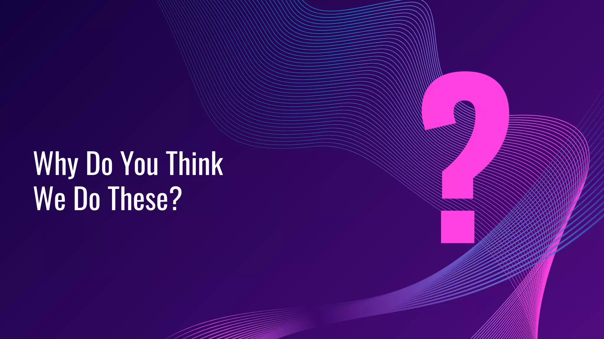 Why Do You Think
We Do These?
?
 