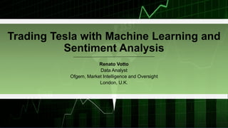 Trading Tesla with Machine Learning and
Sentiment Analysis
Renato Votto
Data Analyst
Ofgem, Market Intelligence and Oversight
London, U.K.
 