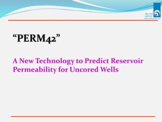 “PERM42”
A New Technology to Predict Reservoir
Permeability for Uncored Wells
 