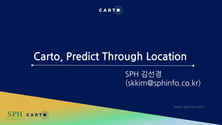 Carto, Predict Through Location
SPH 김선경
(skkim@sphinfo.co.kr)
www.sphinfo.com
 