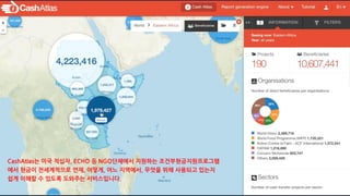 CashAtlas는 미국 적십자, ECHO 등 NGO단체에서 지원하는 조건부현금지원프로그램
에서 현금이 전세계적으로 언제, 어떻게, 어느 지역에서, 무엇을 위해 사용되고 있는지
쉽게 이해할 수 있도록 도와주는 서비스입니다.
 