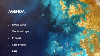 AGENDA
 SPH & Carto
 The Landscape
 Product
 Case Studies
 FAQ
 