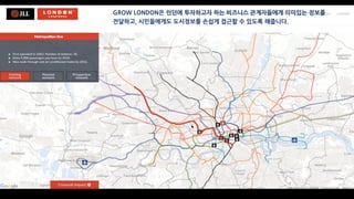 GROW LONDON은 런던에 투자하고자 하는 비즈니스 관계자들에게 의미있는 정보를
전달하고, 시민들에게도 도시정보를 손쉽게 접근할 수 있도록 해줍니다.
 