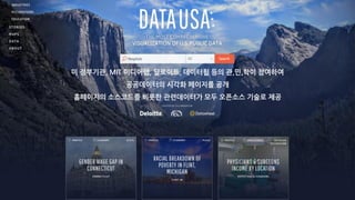 미 정부기관, MIT 미디어랩, 딜로이트, 데이터휠 등의 관,민,학이 참여하여
공공데이터의 시각화 페이지를 공개
홈페이지의 소스코드를 비롯한 관련데이터가 모두 오픈소스 기술로 제공
 