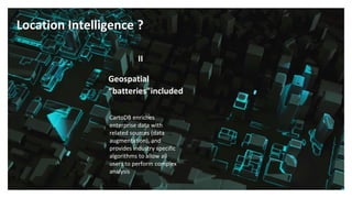 CartoDB enriches
enterprise data with
related sources (data
augmentation), and
provides industry specific
algorithms to allow all
users to perform complex
analysis
Geospatial
“batteries"included
II
Location Intelligence ?
 