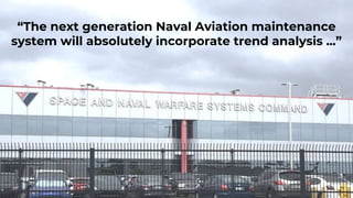 33
“The next generation Naval Aviation maintenance
system will absolutely incorporate trend analysis ...”
 