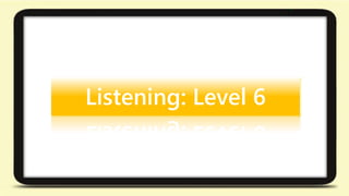 Listening: Level 6 
 