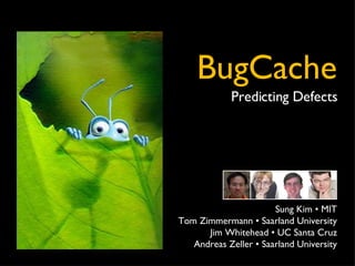 ` BugCache Predicting Defects Sung Kim • MIT Tom Zimmermann • Saarland University Jim Whitehead • UC Santa Cruz Andreas Zeller • Saarland University 