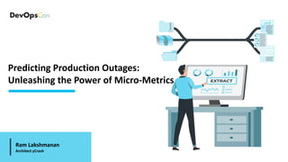 Predicting Production Outages:
Unleashing the Power of Micro-Metrics
Ram Lakshmanan
Architect yCrash
 