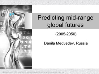 Predicting mid-range global futures (2005-2050) Danila Medvedev, Russia All original content in this presentation is dedicated to public domain. No rights reserved, use in any way. 