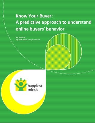 © Happiest Minds Technologies Pvt. Ltd. All Rights Reserved
Know Your Buyer:
A predictive approach to understand
online buyers’ behavior
By Sandip Pal
Happiest Minds, Analytics Practice
 