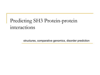 Predicting SH3 Protein-protein interactions structures, comparative genomics, disorder prediction 