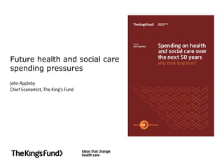 Future health and social care
spending pressures


John Appleby
Chief Economist, The King’s Fund
 