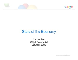 State of the Economy

      Hal Varian
    Chief Economist
     22 April 2009



                       Google Confidential and Proprietary
                                                        1
 