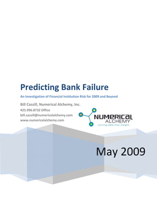 Predicting Bank Failure
An Investigation of Financial Institution Risk for 2009 and Beyond

Bill Cassill, Numerical Alchemy, Inc.
425.996.8732 Office
bill.cassill@numericalalchemy.com
www.numericalalchemy.com




                                                   May 2009
 