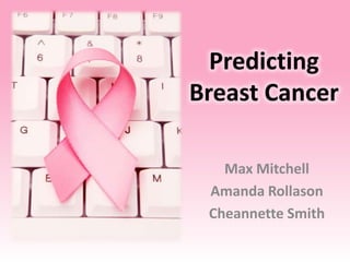 Predicting
Breast Cancer

   Max Mitchell
 Amanda Rollason
 Cheannette Smith
 