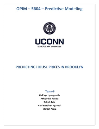 OPIM – 5604 – Predictive Modeling
PREDICTING HOUSE PRICES IN BROOKLYN
Team-6
Alekhya Uppugandla
Arkaprava Kundu
Ashish Tele
Harshvardhan Agarwal
Manish Arora
 