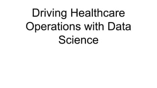 Driving Healthcare
Operations with Data
Science
 