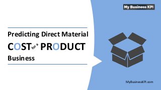 MyBusinessKPI.com
Predicting Direct Material
COST PRODUCT
Business
 