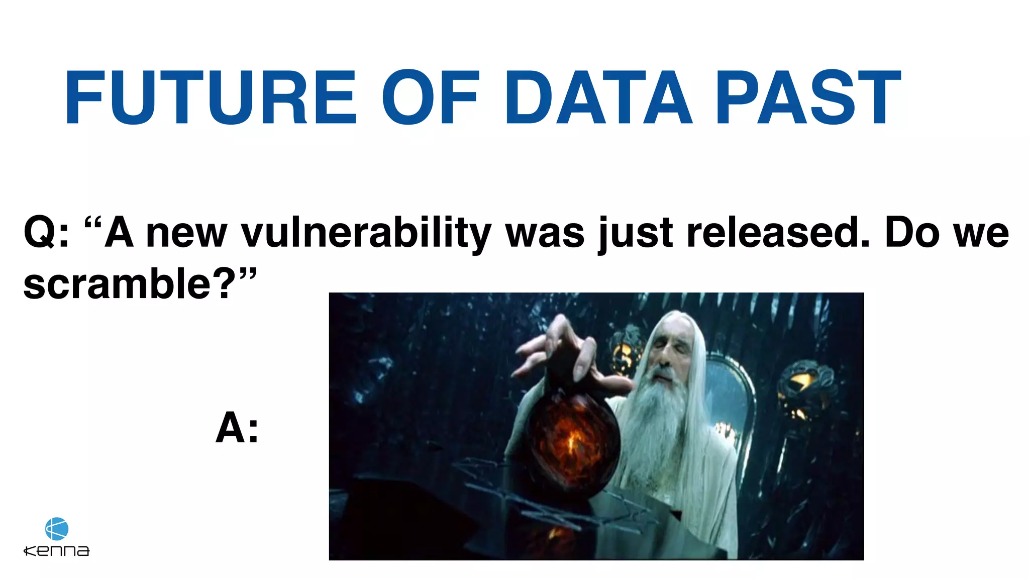 FUTURE OF DATA PAST
Q: “A new vulnerability was just released. Do we
scramble?”
A:
 