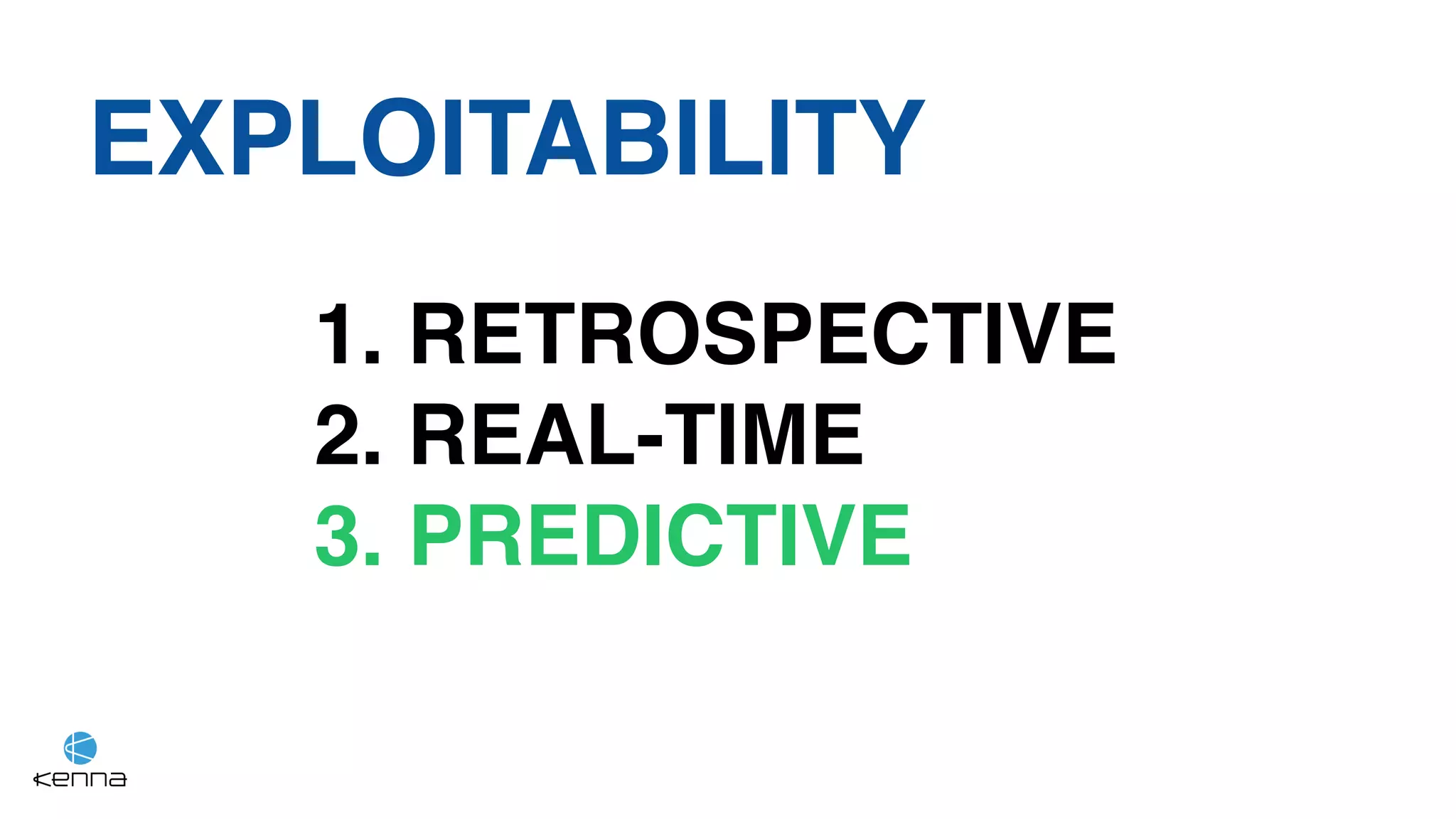 EXPLOITABILITY
1. RETROSPECTIVE
2. REAL-TIME
3. PREDICTIVE
 