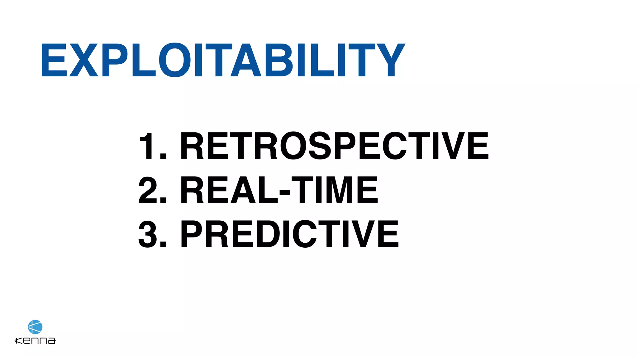 EXPLOITABILITY
1. RETROSPECTIVE
2. REAL-TIME
3. PREDICTIVE
 