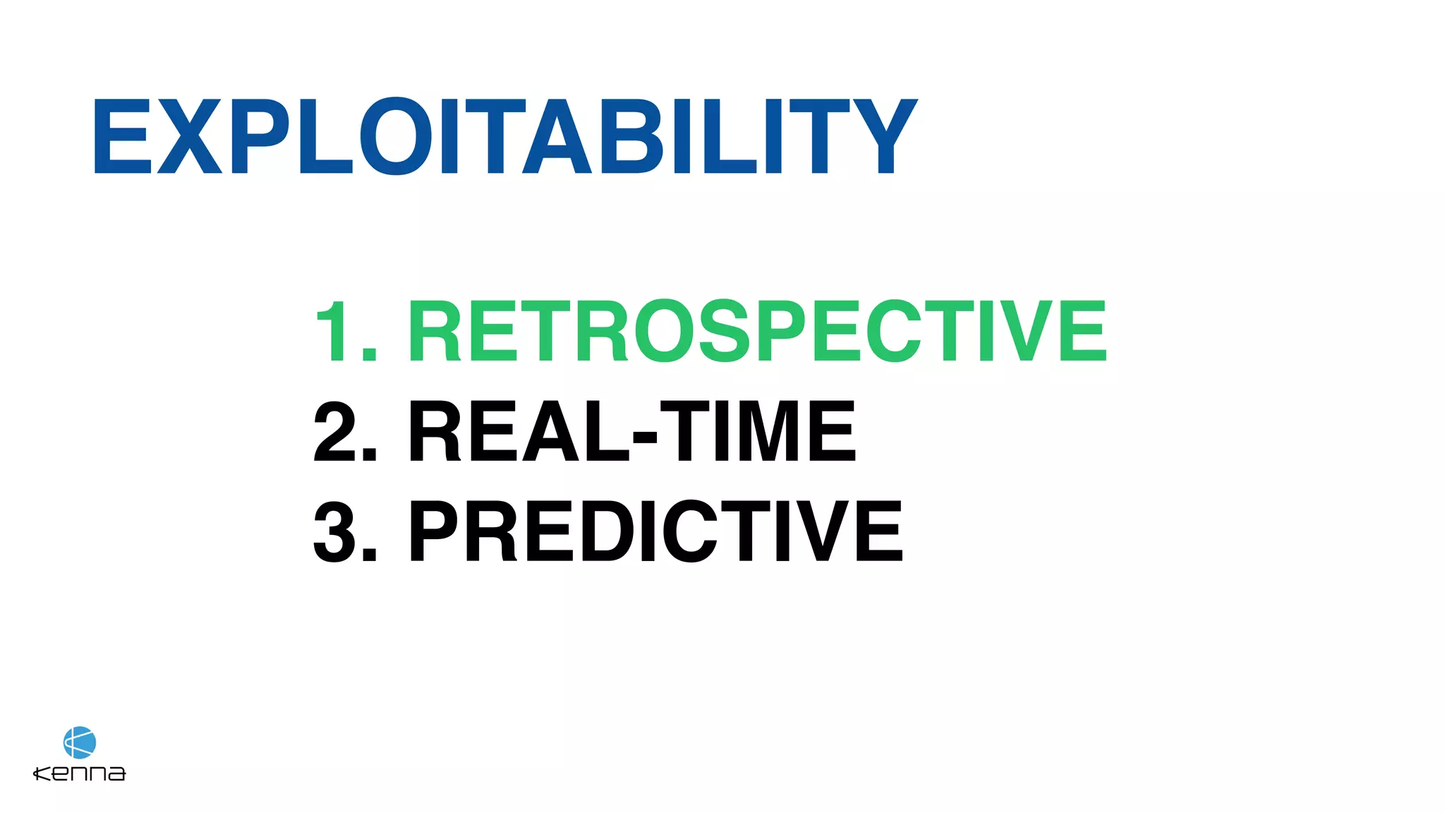 EXPLOITABILITY
1. RETROSPECTIVE
2. REAL-TIME
3. PREDICTIVE
 