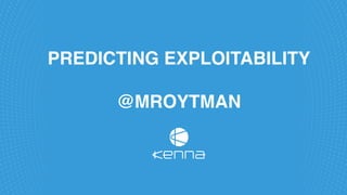 PREDICTING EXPLOITABILITY
@MROYTMAN
 